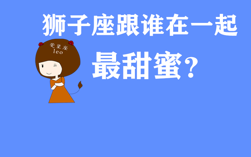 原创            狮子座跟谁在一起最甜蜜？