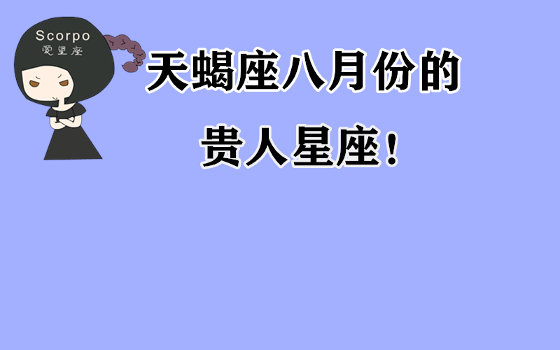 原创            天蝎座八月份的贵人星座是谁？