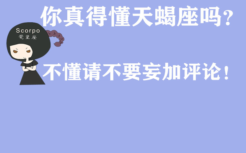 原创            你真得懂天蝎座吗？不懂请不要妄加评论！